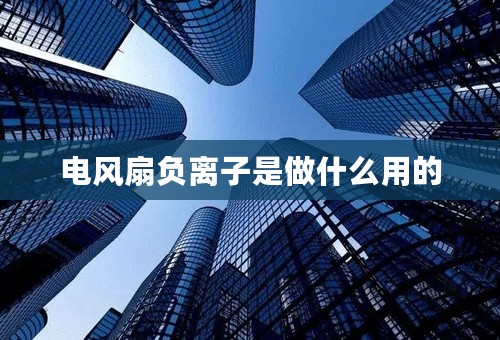 电风扇负离子是做什么用的