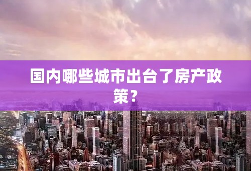 国内哪些城市出台了房产政策？
