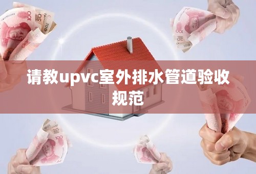 请教upvc室外排水管道验收规范