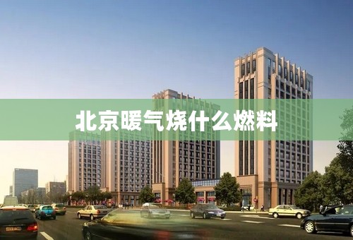 北京暖气烧什么燃料