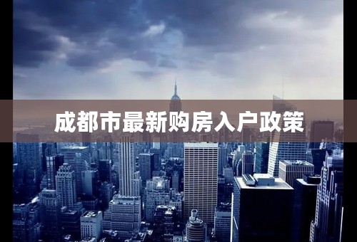 成都市最新购房入户政策