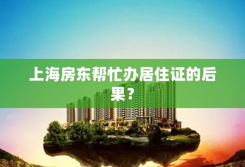 上海房东帮忙办居住证的后果？
