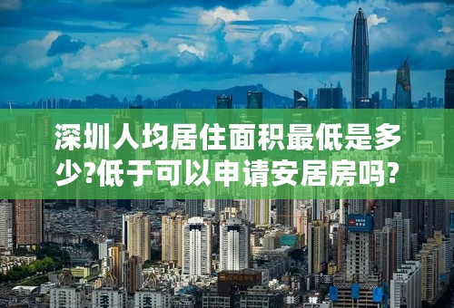深圳人均居住面积最低是多少?低于可以申请安居房吗?