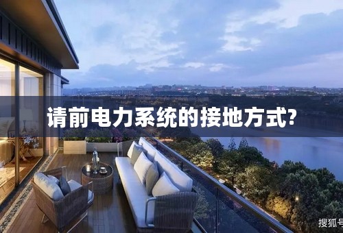 请前电力系统的接地方式?