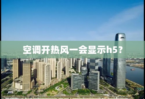 空调开热风一会显示h5？
