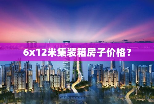 6x12米集装箱房子价格？