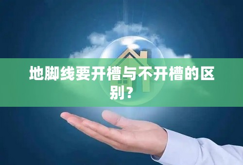 地脚线要开槽与不开槽的区别？