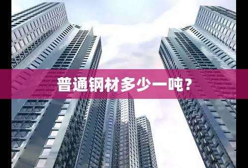 普通钢材多少一吨？