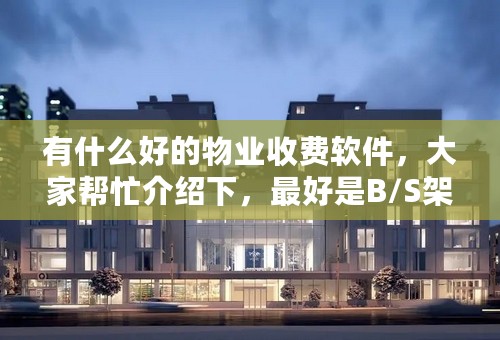 有什么好的物业收费软件，大家帮忙介绍下，最好是B/S架构的，价格合理的。我们公司现在有13个项目点，想统一管理。谢谢大家