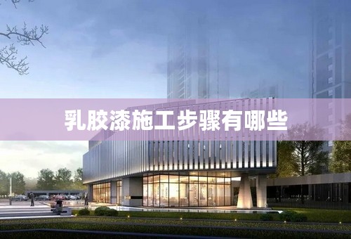 乳胶漆施工步骤有哪些