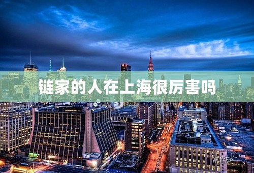 链家的人在上海很厉害吗