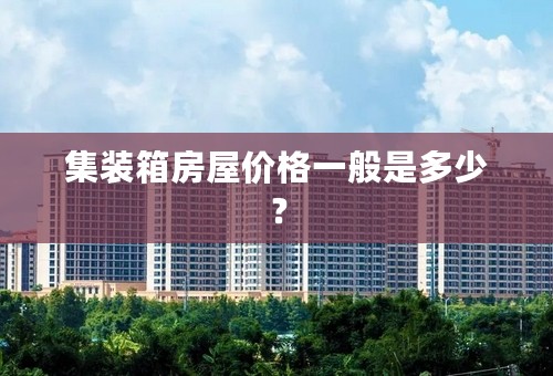 集装箱房屋价格一般是多少？