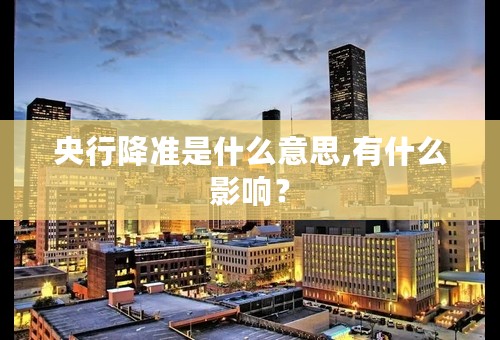 央行降准是什么意思,有什么影响？