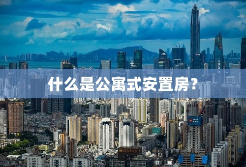 什么是公寓式安置房？