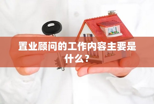 置业顾问的工作内容主要是什么？