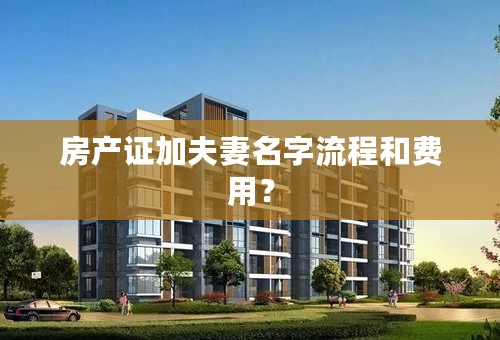 房产证加夫妻名字流程和费用？