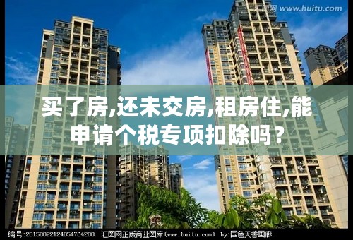 买了房,还未交房,租房住,能申请个税专项扣除吗？