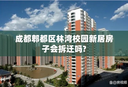 成都郫都区林湾校园新居房子会拆迁吗?