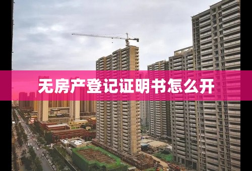 无房产登记证明书怎么开
