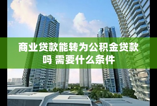 商业贷款能转为公积金贷款吗 需要什么条件