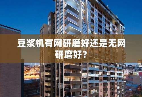 豆浆机有网研磨好还是无网研磨好？