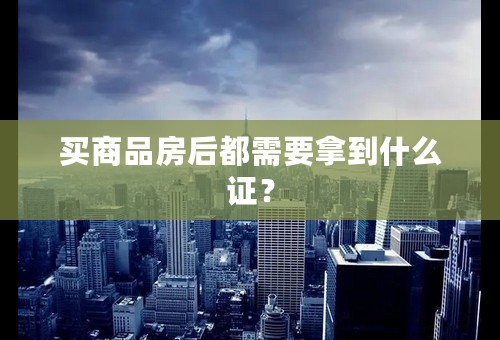 买商品房后都需要拿到什么证？