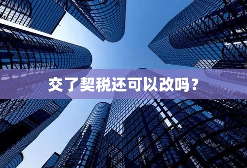 交了契税还可以改吗？