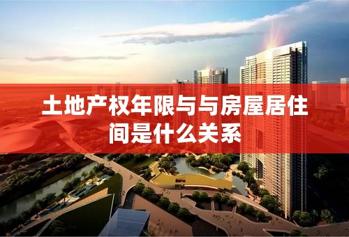土地产权年限与与房屋居住间是什么关系