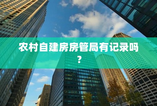 农村自建房房管局有记录吗？