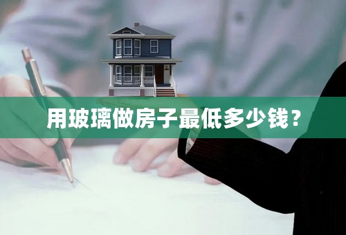 用玻璃做房子最低多少钱？