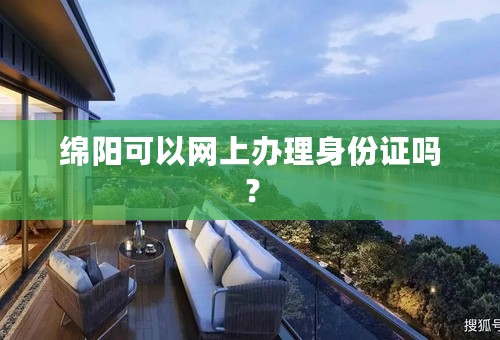 绵阳可以网上办理身份证吗？