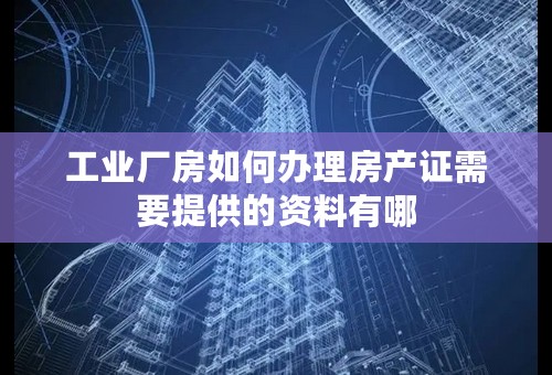 工业厂房如何办理房产证需要提供的资料有哪