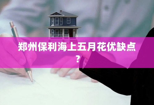 郑州保利海上五月花优缺点？