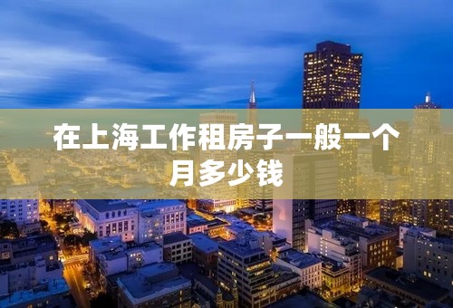 在上海工作租房子一般一个月多少钱