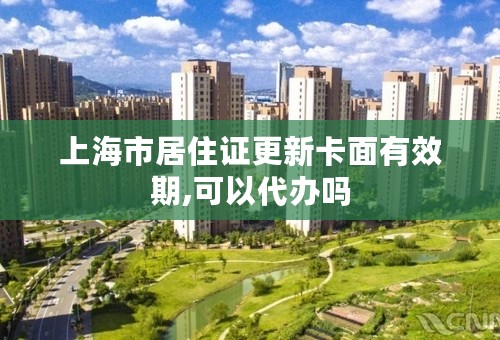 上海市居住证更新卡面有效期,可以代办吗