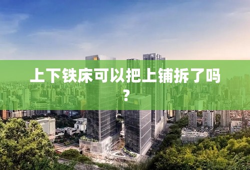 上下铁床可以把上铺拆了吗？