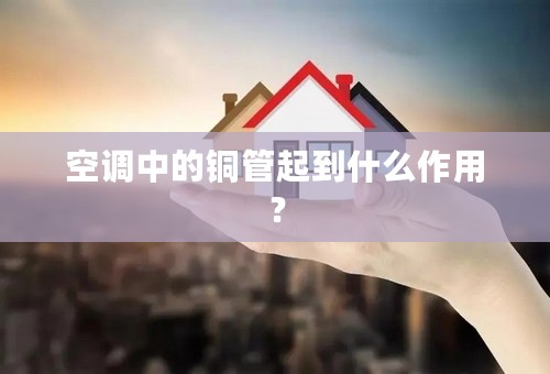 空调中的铜管起到什么作用？