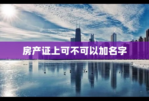 房产证上可不可以加名字