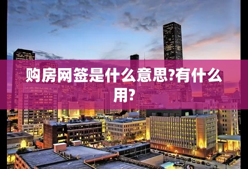 购房网签是什么意思?有什么用?