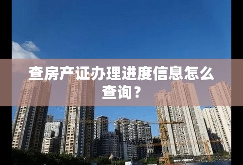 查房产证办理进度信息怎么查询？
