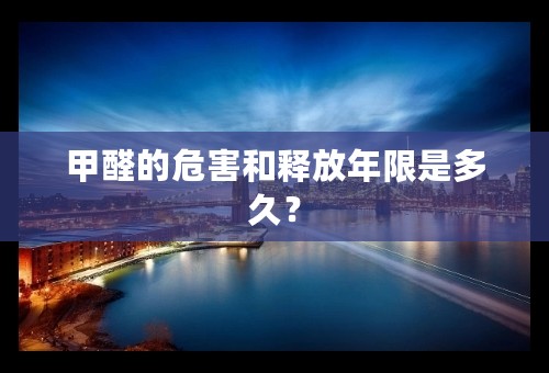 甲醛的危害和释放年限是多久？