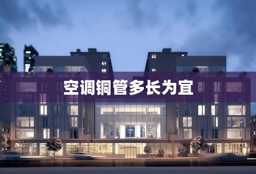 空调铜管多长为宜