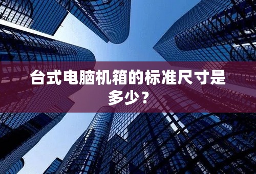 台式电脑机箱的标准尺寸是多少？