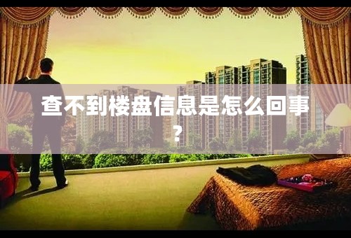 查不到楼盘信息是怎么回事？