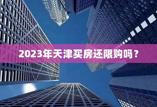 2023年天津买房还限购吗？