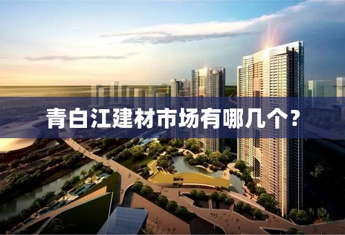 青白江建材市场有哪几个？