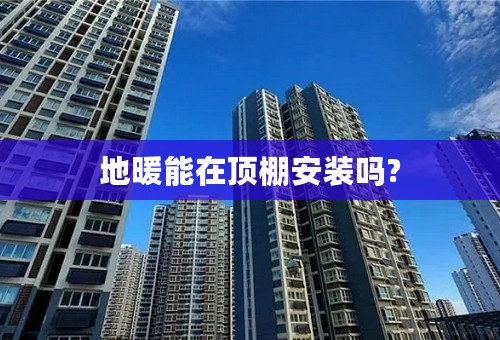 地暖能在顶棚安装吗?