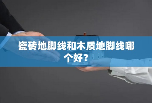 瓷砖地脚线和木质地脚线哪个好？
