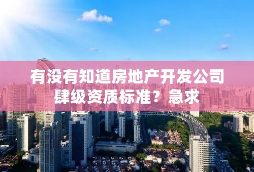 有没有知道房地产开发公司肆级资质标准？急求