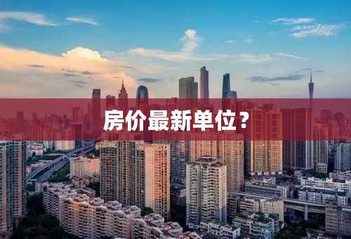 房价最新单位？